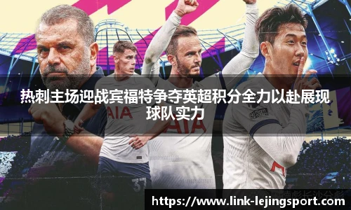 热刺主场迎战宾福特争夺英超积分全力以赴展现球队实力