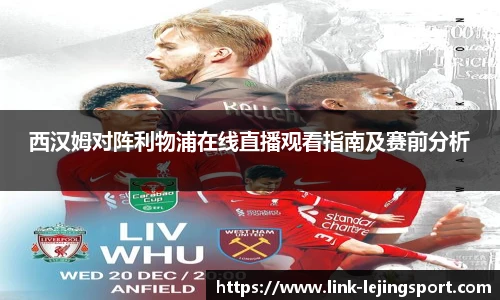 西汉姆对阵利物浦在线直播观看指南及赛前分析